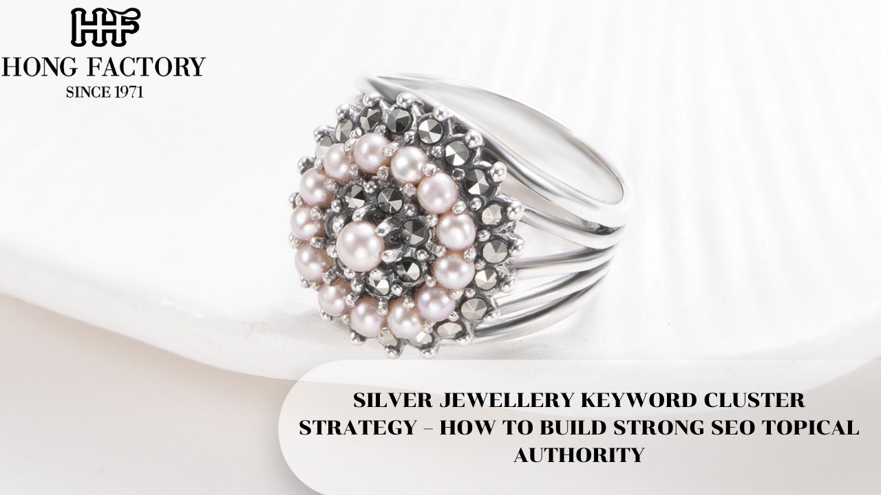 SILVER JEWELLERY KEYWORD CLUSTER STRATEGY – HOW TO BUILD STRONG SEO TOPICAL AUTHORITY